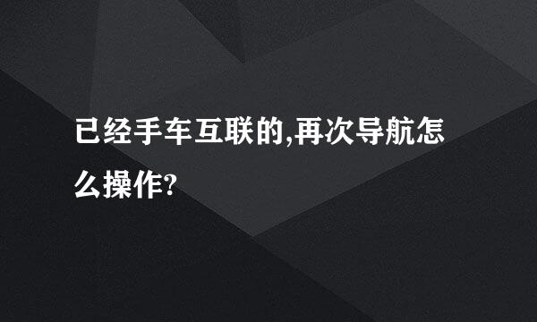 已经手车互联的,再次导航怎么操作?