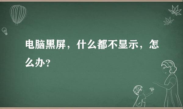 电脑黑屏，什么都不显示，怎么办？