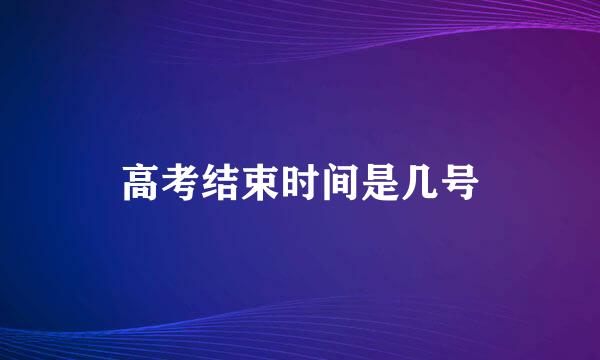 高考结束时间是几号