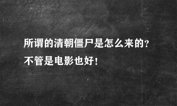 所谓的清朝僵尸是怎么来的？不管是电影也好！