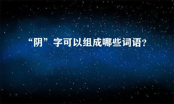 “阴”字可以组成哪些词语？