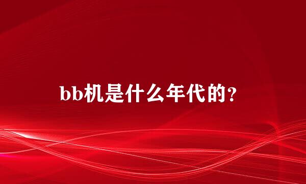 bb机是什么年代的？