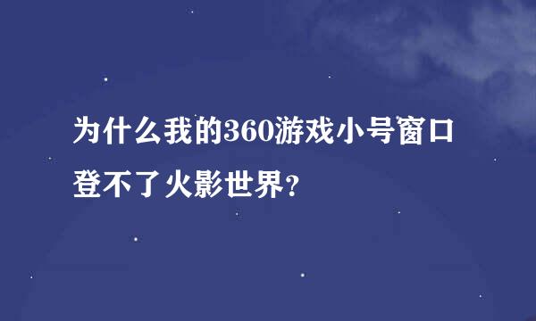 为什么我的360游戏小号窗口登不了火影世界？