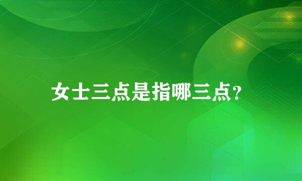 女士三点是指哪三点？