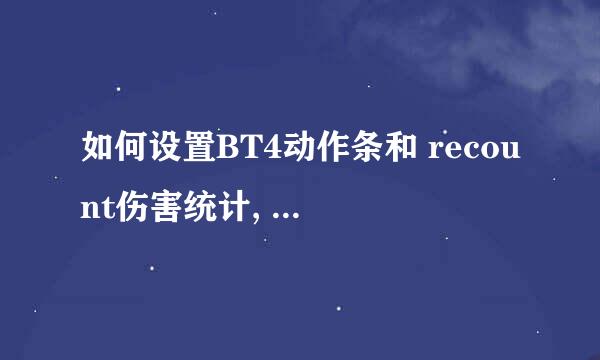 如何设置BT4动作条和 recount伤害统计, 具体问题内详如题 谢谢了