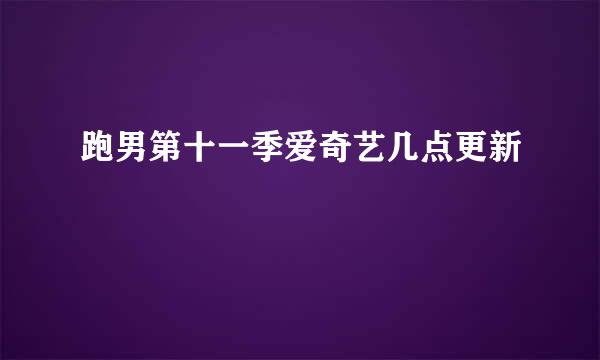 跑男第十一季爱奇艺几点更新