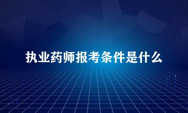 执业药师报考条件是什么