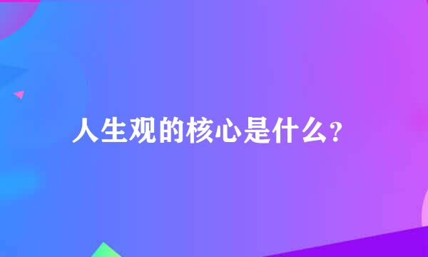 人生观的核心是什么？