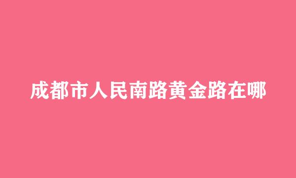 成都市人民南路黄金路在哪