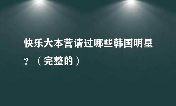 快乐大本营请过哪些韩国明星？（完整的）