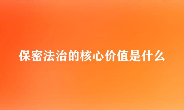 保密法治的核心价值是什么