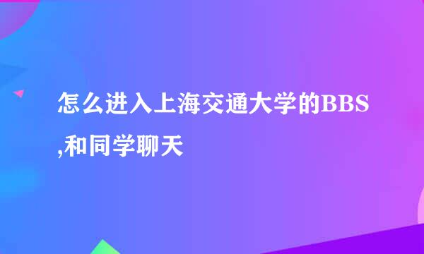 怎么进入上海交通大学的BBS,和同学聊天