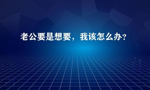 老公要是想要，我该怎么办？