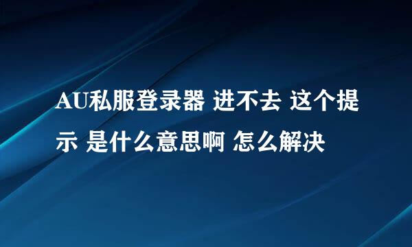 AU私服登录器 进不去 这个提示 是什么意思啊 怎么解决