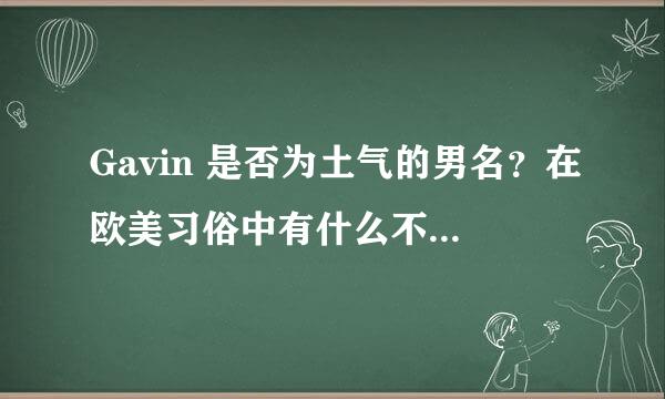 Gavin 是否为土气的男名？在欧美习俗中有什么不好的隐喻吗？