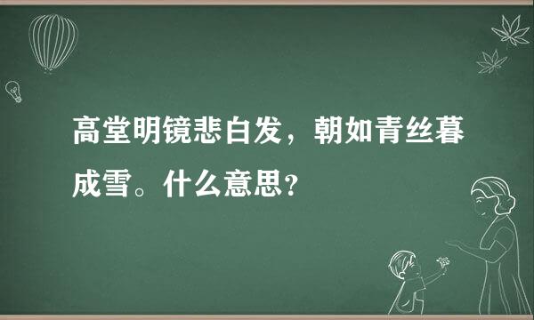 高堂明镜悲白发，朝如青丝暮成雪。什么意思？