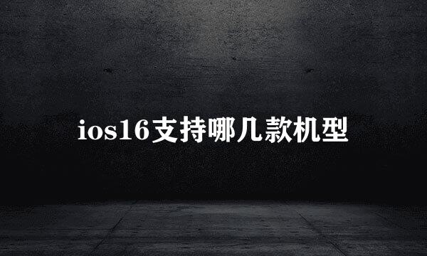 ios16支持哪几款机型