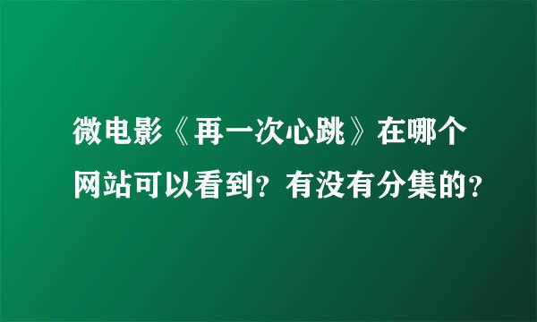 微电影《再一次心跳》在哪个网站可以看到？有没有分集的？