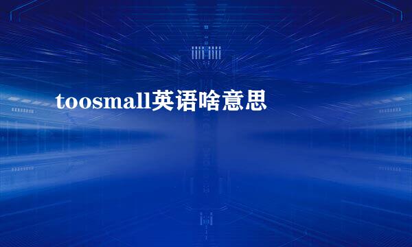 toosmall英语啥意思