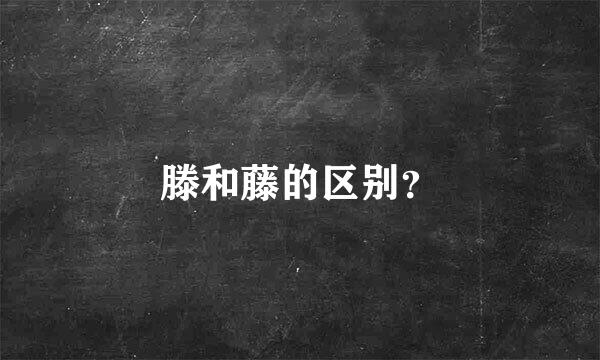 滕和藤的区别？