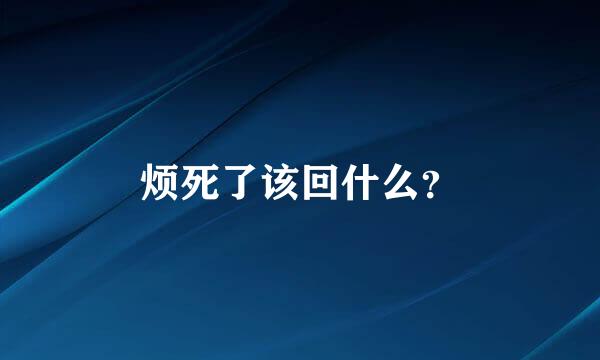 烦死了该回什么？