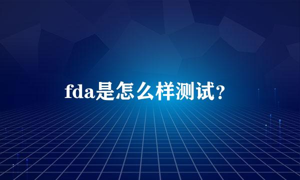 fda是怎么样测试？