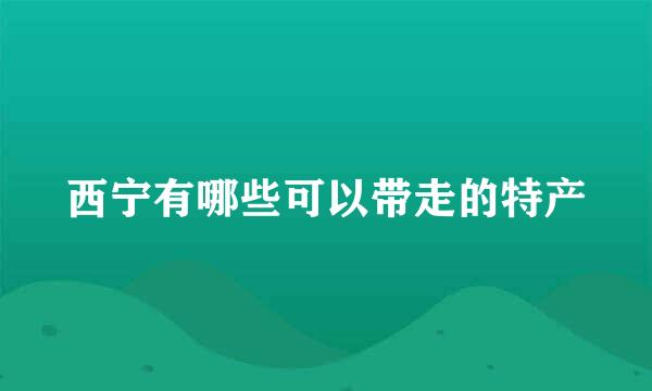 西宁有哪些可以带走的特产