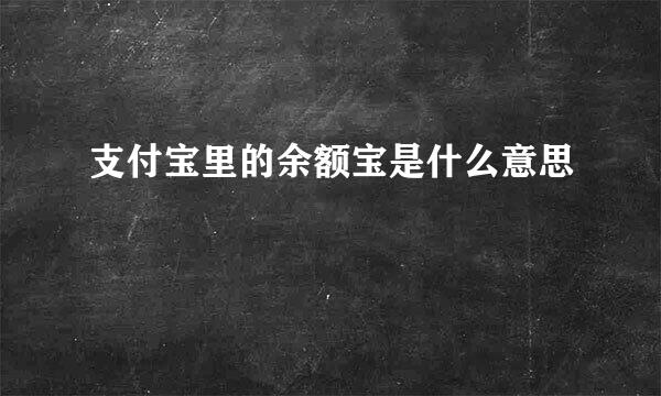 支付宝里的余额宝是什么意思