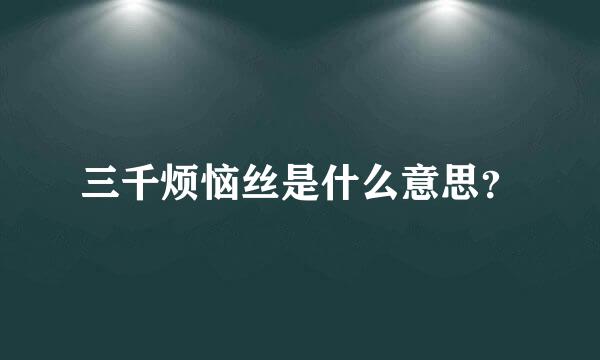 三千烦恼丝是什么意思？