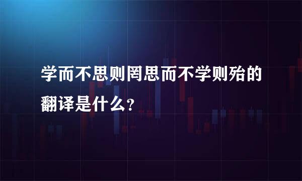 学而不思则罔思而不学则殆的翻译是什么？