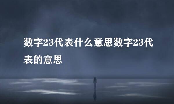 数字23代表什么意思数字23代表的意思