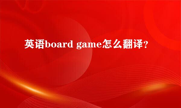 英语board game怎么翻译？