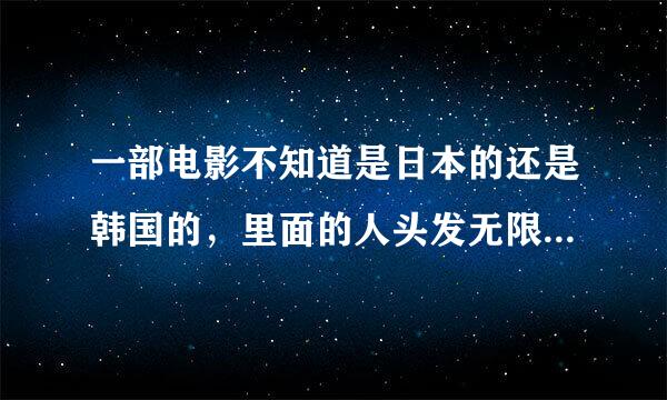 一部电影不知道是日本的还是韩国的，里面的人头发无限长特别恐怖吓人，是什么？