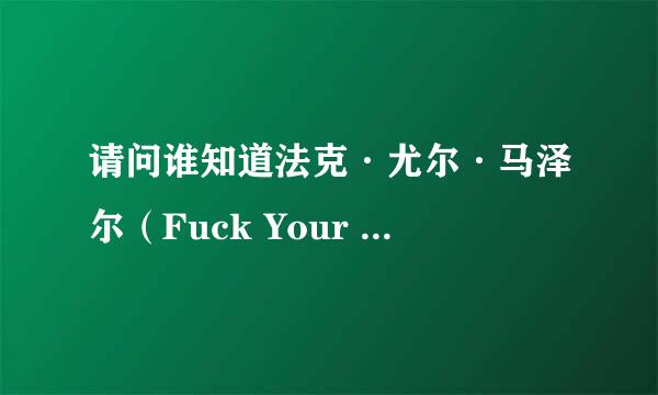 请问谁知道法克·尤尔·马泽尔（Fuck Your Mother)的详细资料？求解！！！