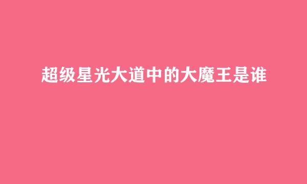 超级星光大道中的大魔王是谁