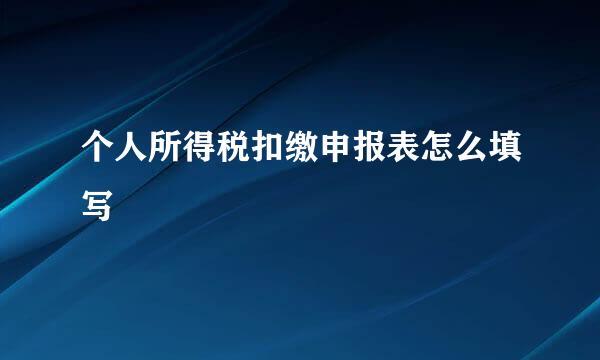 个人所得税扣缴申报表怎么填写