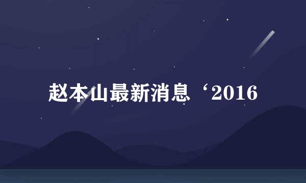 赵本山最新消息‘2016