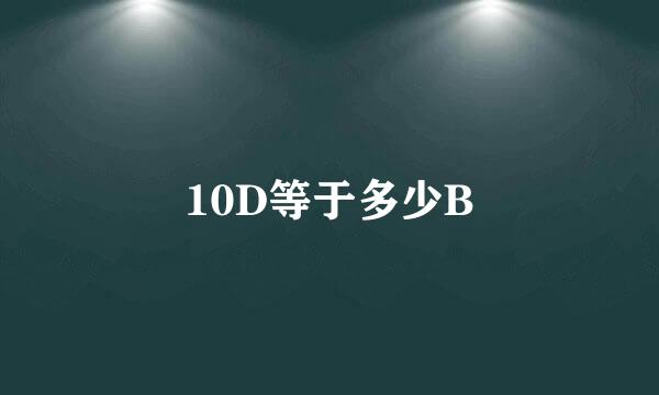 10D等于多少B