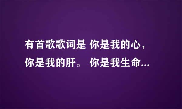 有首歌歌词是 你是我的心，你是我的肝。 你是我生命的四分之三~ 那首歌叫什么