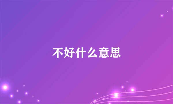 不好什么意思