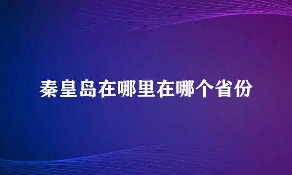 秦皇岛在哪里在哪个省份