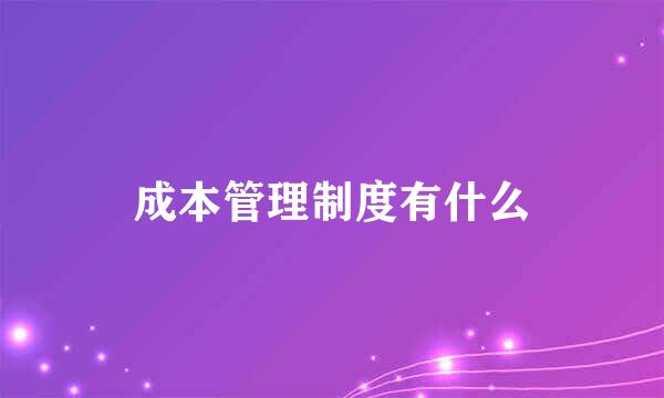 成本管理制度有什么