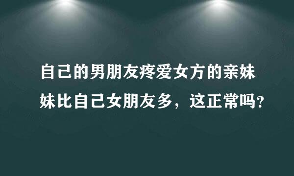 自己的男朋友疼爱女方的亲妹妹比自己女朋友多，这正常吗？