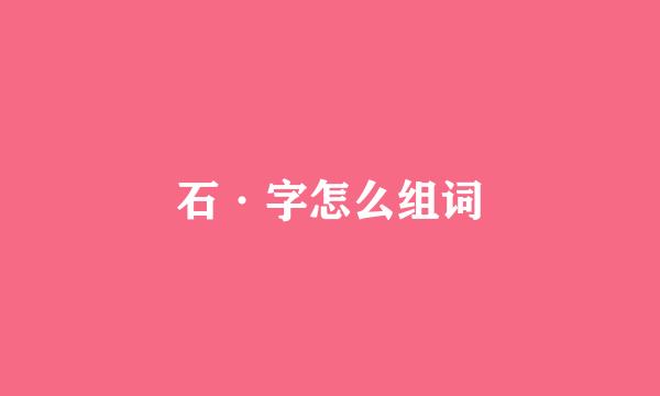 石·字怎么组词