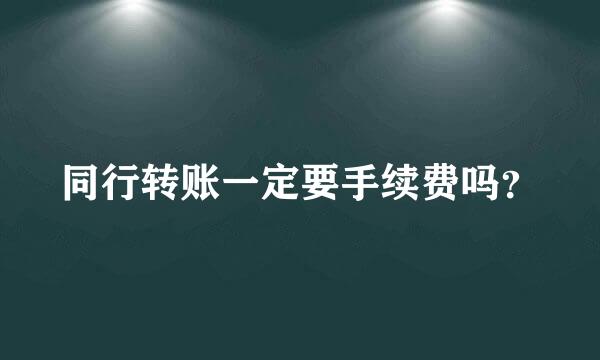 同行转账一定要手续费吗？