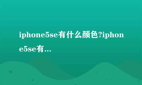 iphone5se有什么颜色?iphone5se有几种颜色