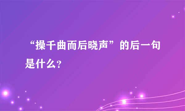 “操千曲而后晓声”的后一句是什么？