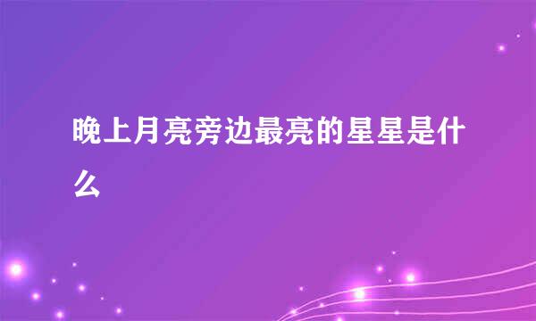 晚上月亮旁边最亮的星星是什么