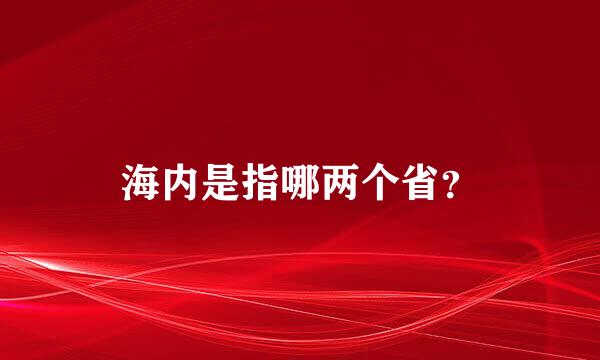 海内是指哪两个省？