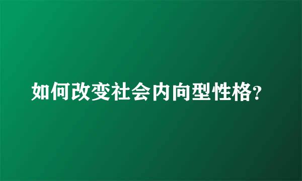 如何改变社会内向型性格？